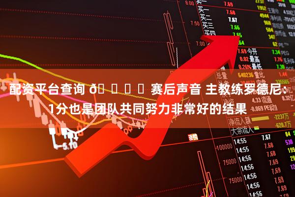 配资平台查询 🎙️赛后声音 主教练罗德尼：1分也是团队共同努力非常好的结果